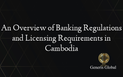 An Overview of Banking Regulations and Licensing Requirements in Cambodia