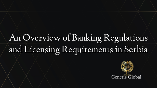 An Overview of Banking Regulations and Licensing Requirements in Serbia