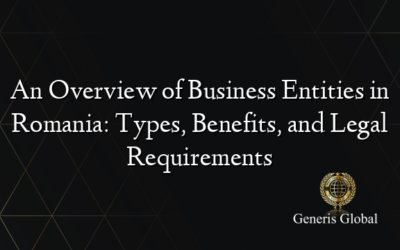 An Overview of Business Entities in Romania: Types, Benefits, and Legal Requirements