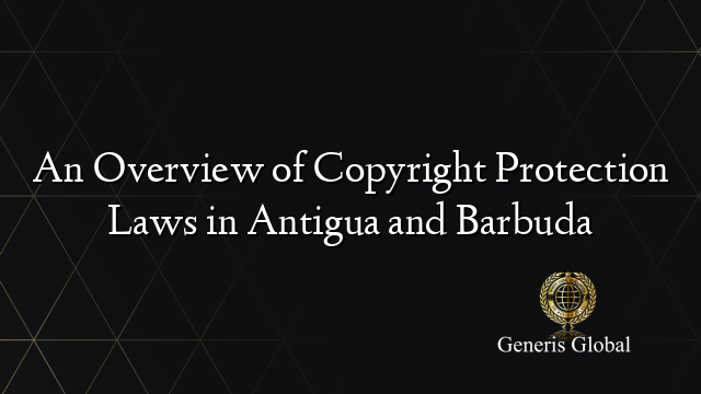 An Overview of Copyright Protection Laws in Antigua and Barbuda