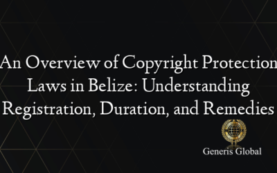 An Overview of Copyright Protection Laws in Belize: Understanding Registration, Duration, and Remedies