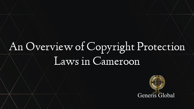 An Overview of Copyright Protection Laws in Cameroon