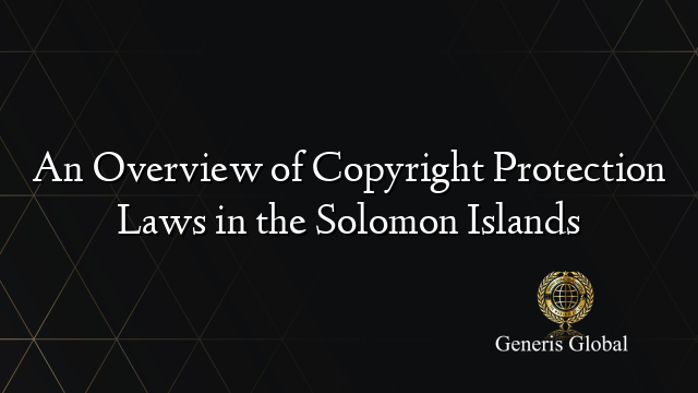 An Overview of Copyright Protection Laws in the Solomon Islands