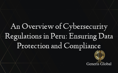 An Overview of Cybersecurity Regulations in Peru: Ensuring Data Protection and Compliance