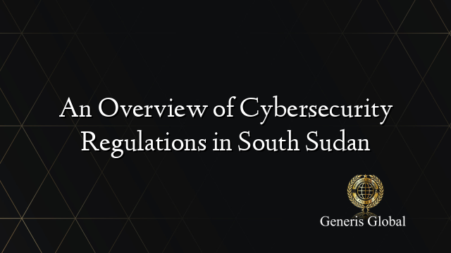 An Overview of Cybersecurity Regulations in South Sudan