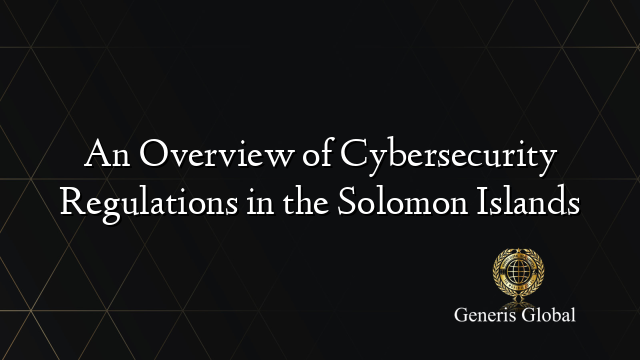 An Overview of Cybersecurity Regulations in the Solomon Islands