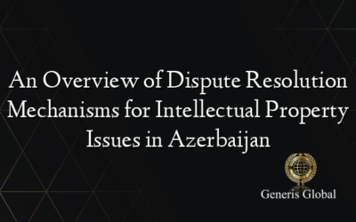 An Overview of Dispute Resolution Mechanisms for Intellectual Property Issues in Azerbaijan