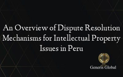 An Overview of Dispute Resolution Mechanisms for Intellectual Property Issues in Peru