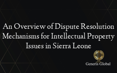 An Overview of Dispute Resolution Mechanisms for Intellectual Property Issues in Sierra Leone