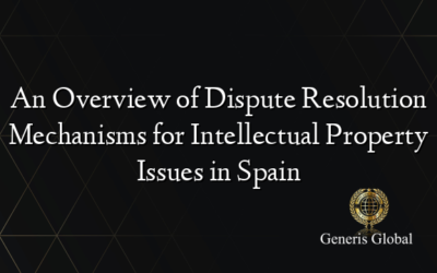 An Overview of Dispute Resolution Mechanisms for Intellectual Property Issues in Spain