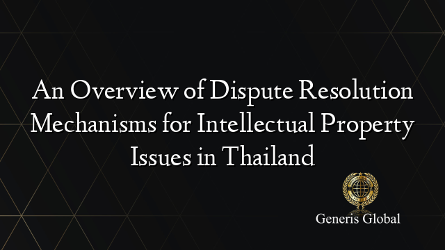 An Overview of Dispute Resolution Mechanisms for Intellectual Property Issues in Thailand