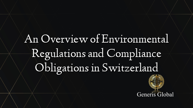 An Overview of Environmental Regulations and Compliance Obligations in Switzerland