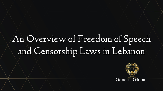An Overview of Freedom of Speech and Censorship Laws in Lebanon