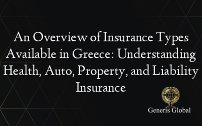 An Overview of Insurance Types Available in Greece: Understanding Health, Auto, Property, and Liability Insurance