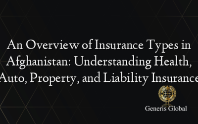 An Overview of Insurance Types in Afghanistan: Understanding Health, Auto, Property, and Liability Insurance