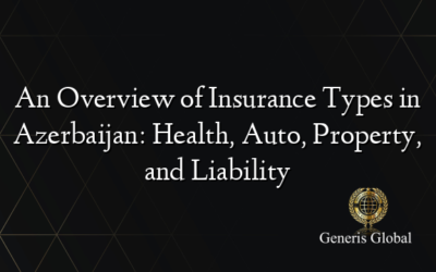 An Overview of Insurance Types in Azerbaijan: Health, Auto, Property, and Liability