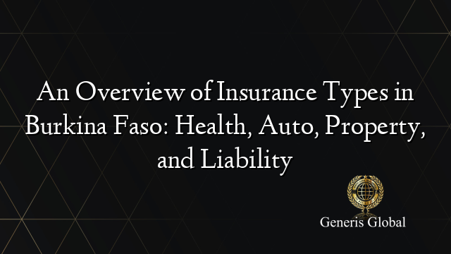 An Overview of Insurance Types in Burkina Faso: Health, Auto, Property, and Liability