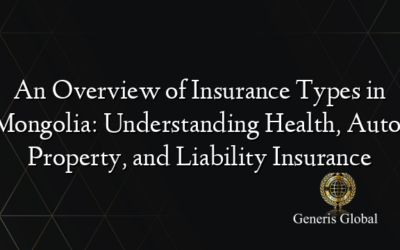 An Overview of Insurance Types in Mongolia: Understanding Health, Auto, Property, and Liability Insurance