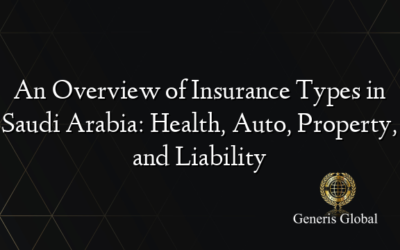 An Overview of Insurance Types in Saudi Arabia: Health, Auto, Property, and Liability