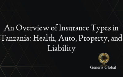 An Overview of Insurance Types in Tanzania: Health, Auto, Property, and Liability