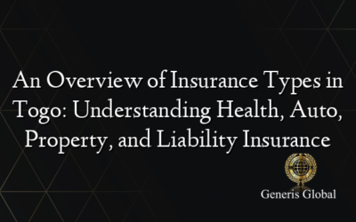An Overview of Insurance Types in Togo: Understanding Health, Auto, Property, and Liability Insurance
