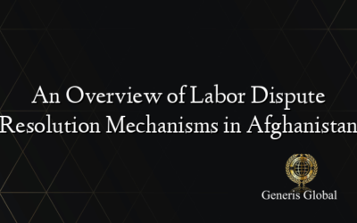 An Overview of Labor Dispute Resolution Mechanisms in Afghanistan