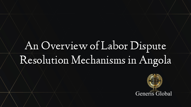 An Overview of Labor Dispute Resolution Mechanisms in Angola