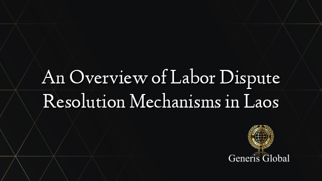 An Overview of Labor Dispute Resolution Mechanisms in Laos