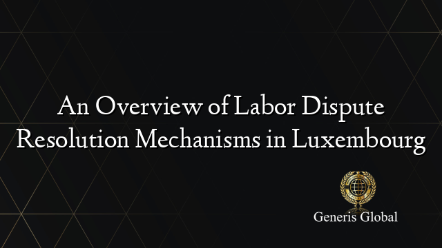 An Overview of Labor Dispute Resolution Mechanisms in Luxembourg
