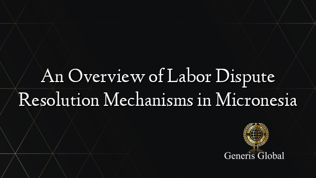 An Overview of Labor Dispute Resolution Mechanisms in Micronesia