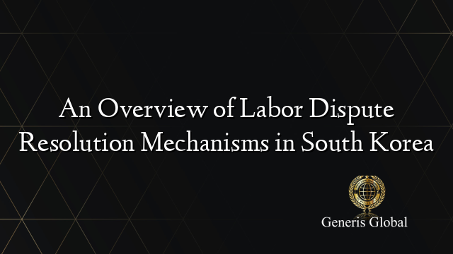 An Overview of Labor Dispute Resolution Mechanisms in South Korea