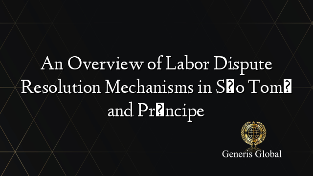 An Overview of Labor Dispute Resolution Mechanisms in São Tomé and Príncipe