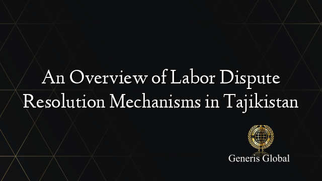 An Overview of Labor Dispute Resolution Mechanisms in Tajikistan