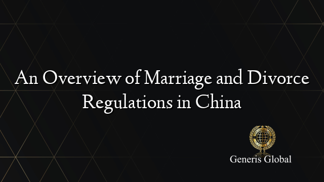 An Overview of Marriage and Divorce Regulations in China