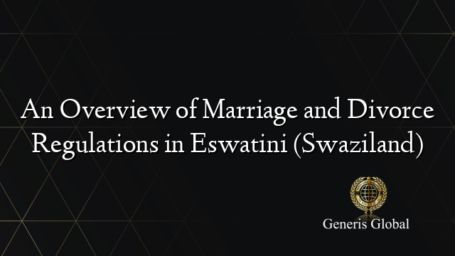 An Overview of Marriage and Divorce Regulations in Eswatini (Swaziland)