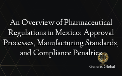 An Overview of Pharmaceutical Regulations in Mexico: Approval Processes, Manufacturing Standards, and Compliance Penalties