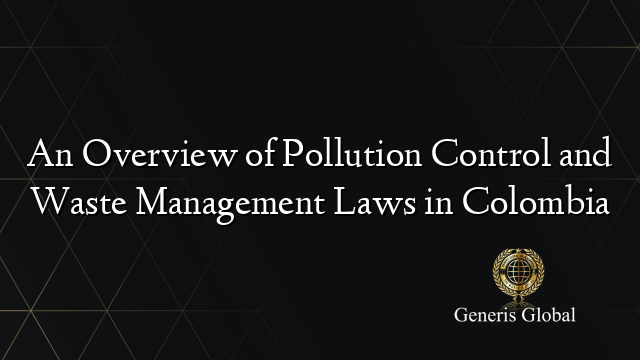 An Overview of Pollution Control and Waste Management Laws in Colombia