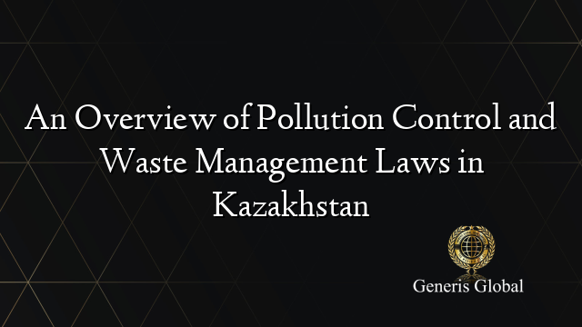 An Overview of Pollution Control and Waste Management Laws in Kazakhstan