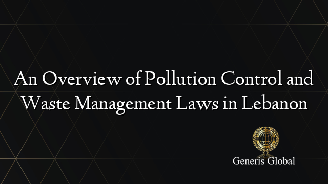 An Overview of Pollution Control and Waste Management Laws in Lebanon