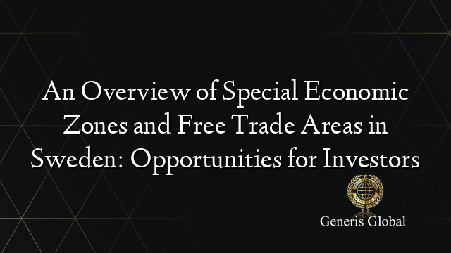 An Overview of Special Economic Zones and Free Trade Areas in Sweden: Opportunities for Investors