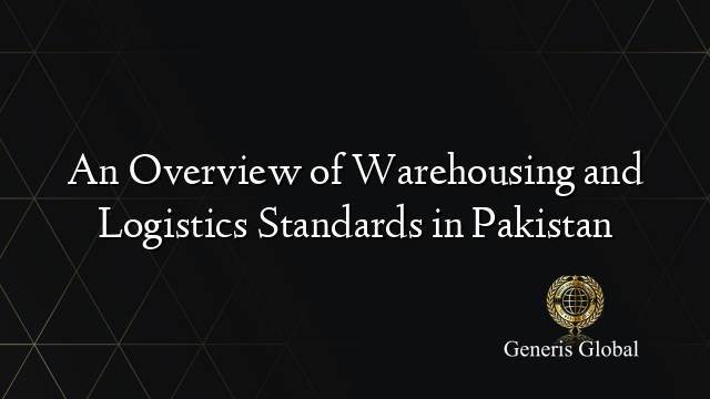 An Overview of Warehousing and Logistics Standards in Pakistan