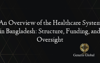 An Overview of the Healthcare System in Bangladesh: Structure, Funding, and Oversight