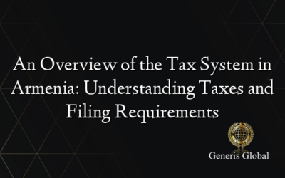 An Overview of the Tax System in Armenia: Understanding Taxes and Filing Requirements