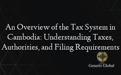 An Overview of the Tax System in Cambodia: Understanding Taxes, Authorities, and Filing Requirements