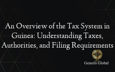 An Overview of the Tax System in Guinea: Understanding Taxes, Authorities, and Filing Requirements