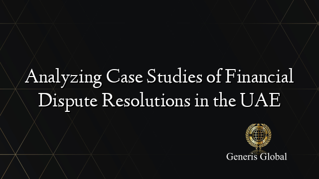 Analyzing Case Studies of Financial Dispute Resolutions in the UAE