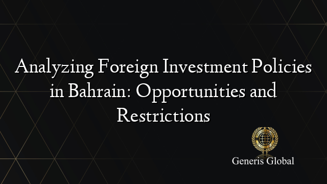 Analyzing Foreign Investment Policies in Bahrain: Opportunities and Restrictions