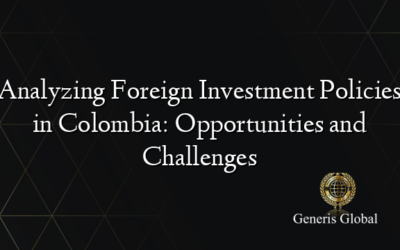 Analyzing Foreign Investment Policies in Colombia: Opportunities and Challenges