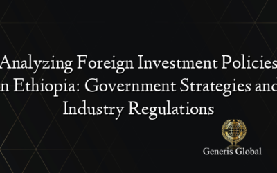 Analyzing Foreign Investment Policies in Ethiopia: Government Strategies and Industry Regulations