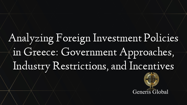 Analyzing Foreign Investment Policies in Greece: Government Approaches, Industry Restrictions, and Incentives